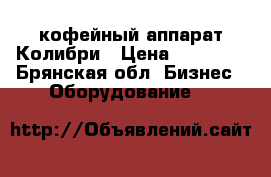 кофейный аппарат Колибри › Цена ­ 65 000 - Брянская обл. Бизнес » Оборудование   